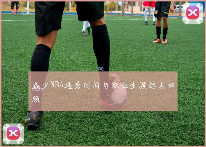 威少NBA选秀时间与职业生涯起点回顾