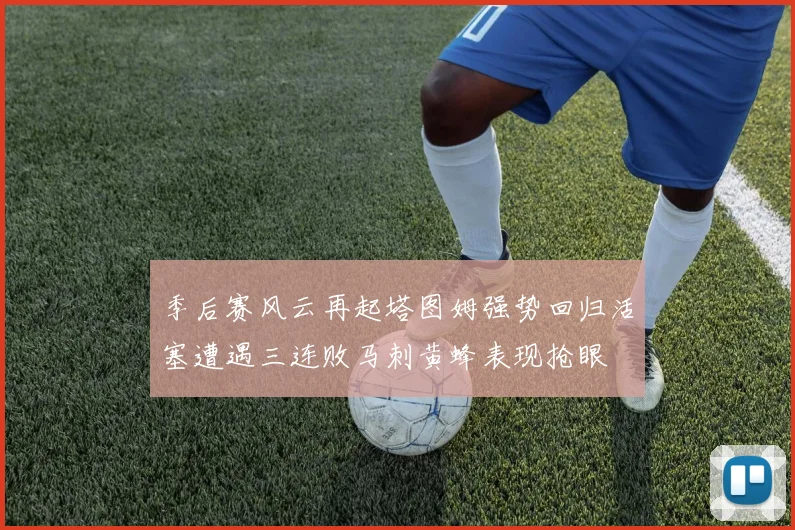 季后赛风云再起塔图姆强势回归活塞遭遇三连败马刺黄蜂表现抢眼
