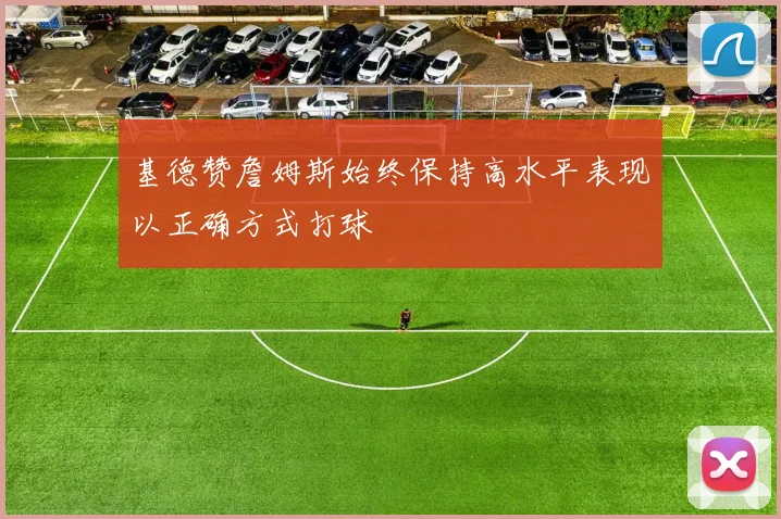 基德赞詹姆斯始终保持高水平表现以正确方式打球