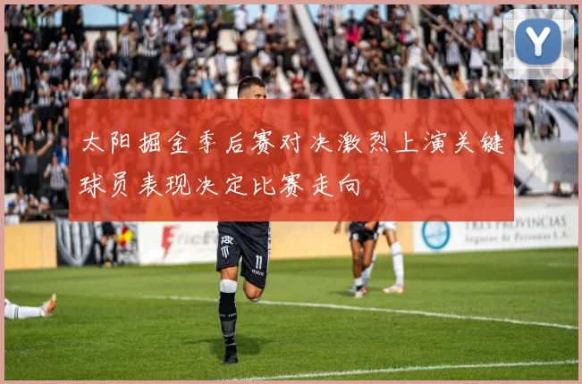 太阳掘金季后赛对决激烈上演关键球员表现决定比赛走向